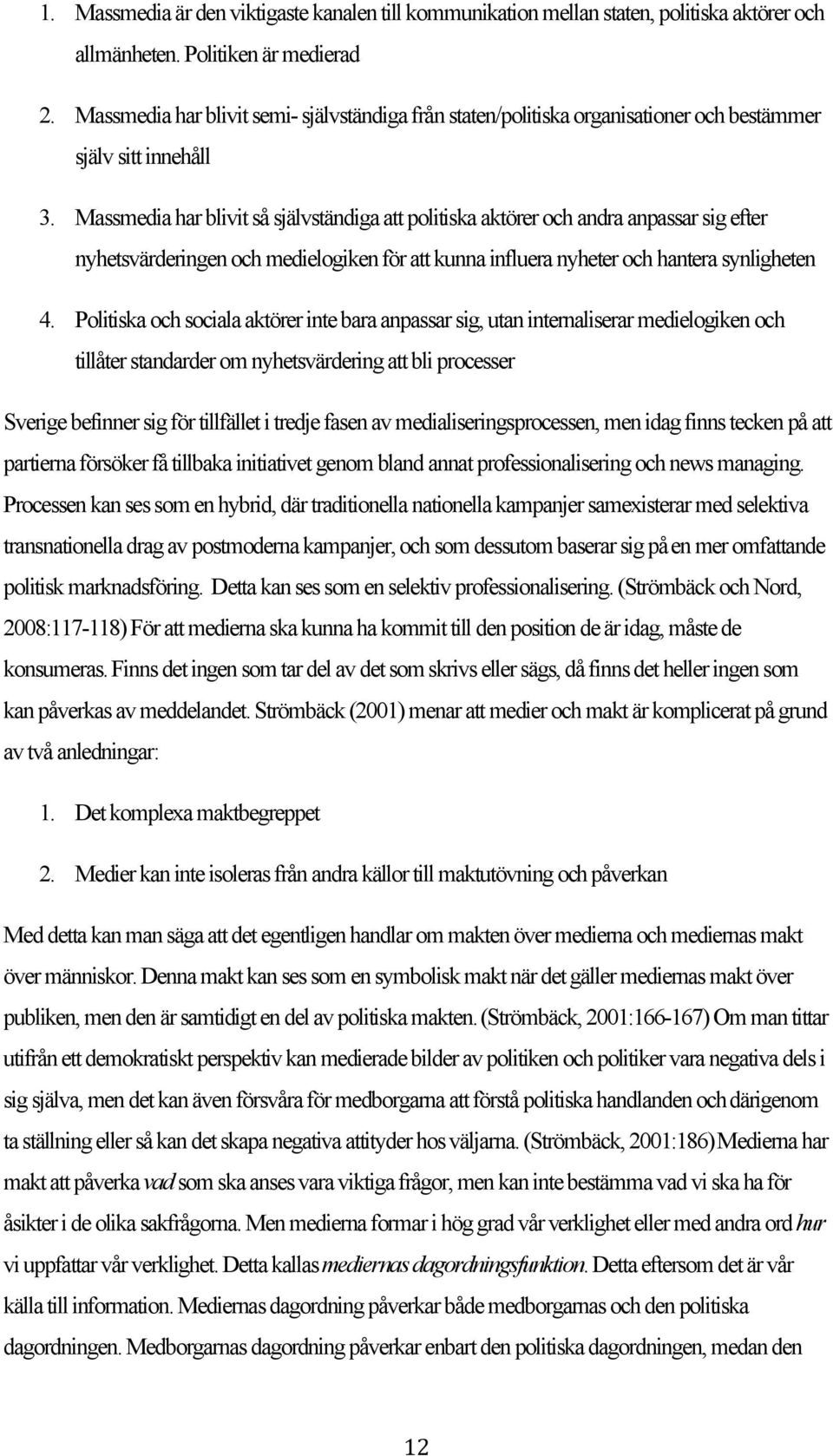 Massmedia har blivit så självständiga att politiska aktörer och andra anpassar sig efter nyhetsvärderingen och medielogiken för att kunna influera nyheter och hantera synligheten 4.