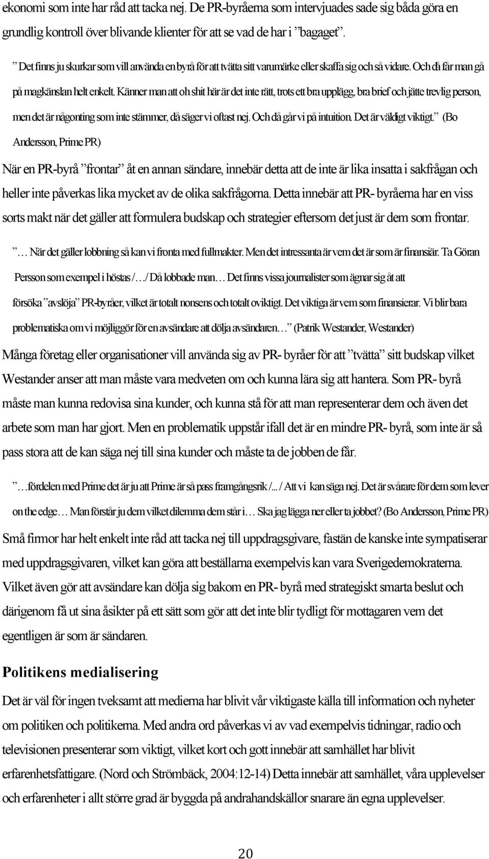 Känner man att oh shit här är det inte rätt, trots ett bra upplägg, bra brief och jätte trevlig person, men det är någonting som inte stämmer, då säger vi oftast nej. Och då går vi på intuition.