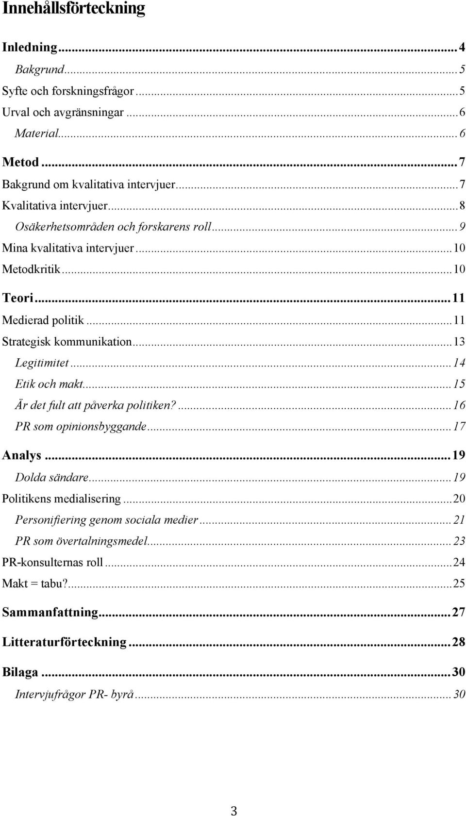 ..13 Legitimitet...14 Etik och makt...15 Är det fult att påverka politiken?...16 PR som opinionsbyggande...17 Analys...19 Dolda sändare...19 Politikens medialisering.