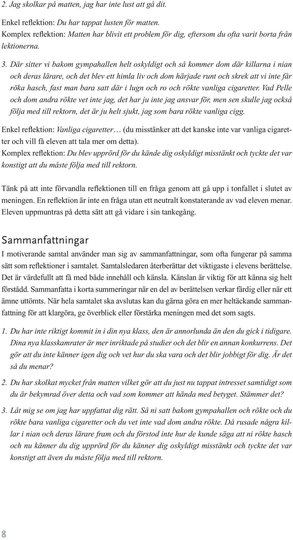 Där sitter vi bakom gympahallen helt oskyldigt och så kommer dom där killarna i nian och deras lärare, och det blev ett himla liv och dom härjade runt och skrek att vi inte får röka hasch, fast man