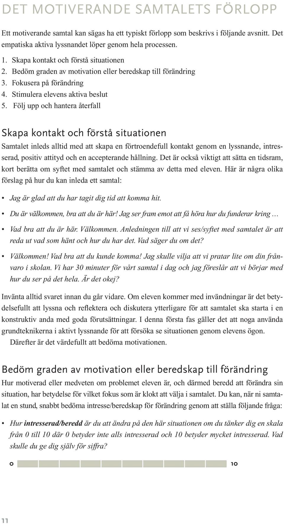 Följ upp och hantera återfall Skapa kontakt och förstå situationen Samtalet inleds alltid med att skapa en förtroendefull kontakt genom en lyssnande, intresserad, positiv attityd och en accepterande