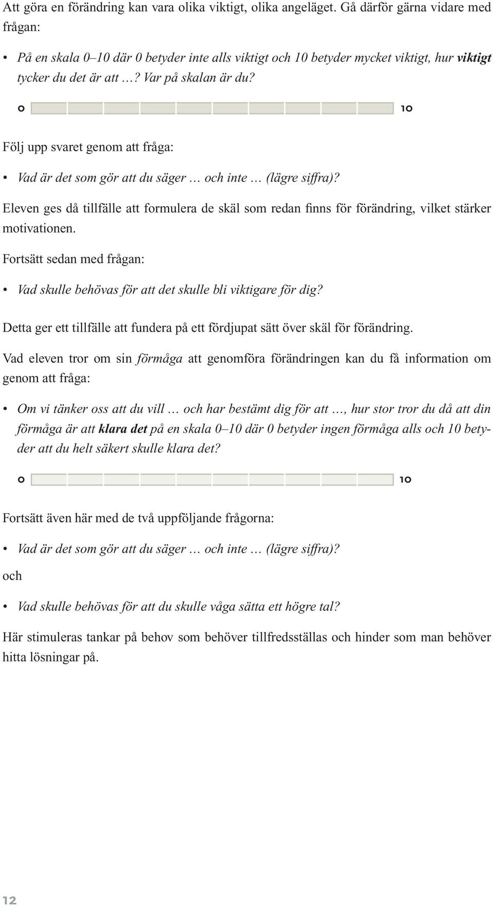 0 10 Följ upp svaret genom att fråga: Vad är det som gör att du säger och inte (lägre siffra)?