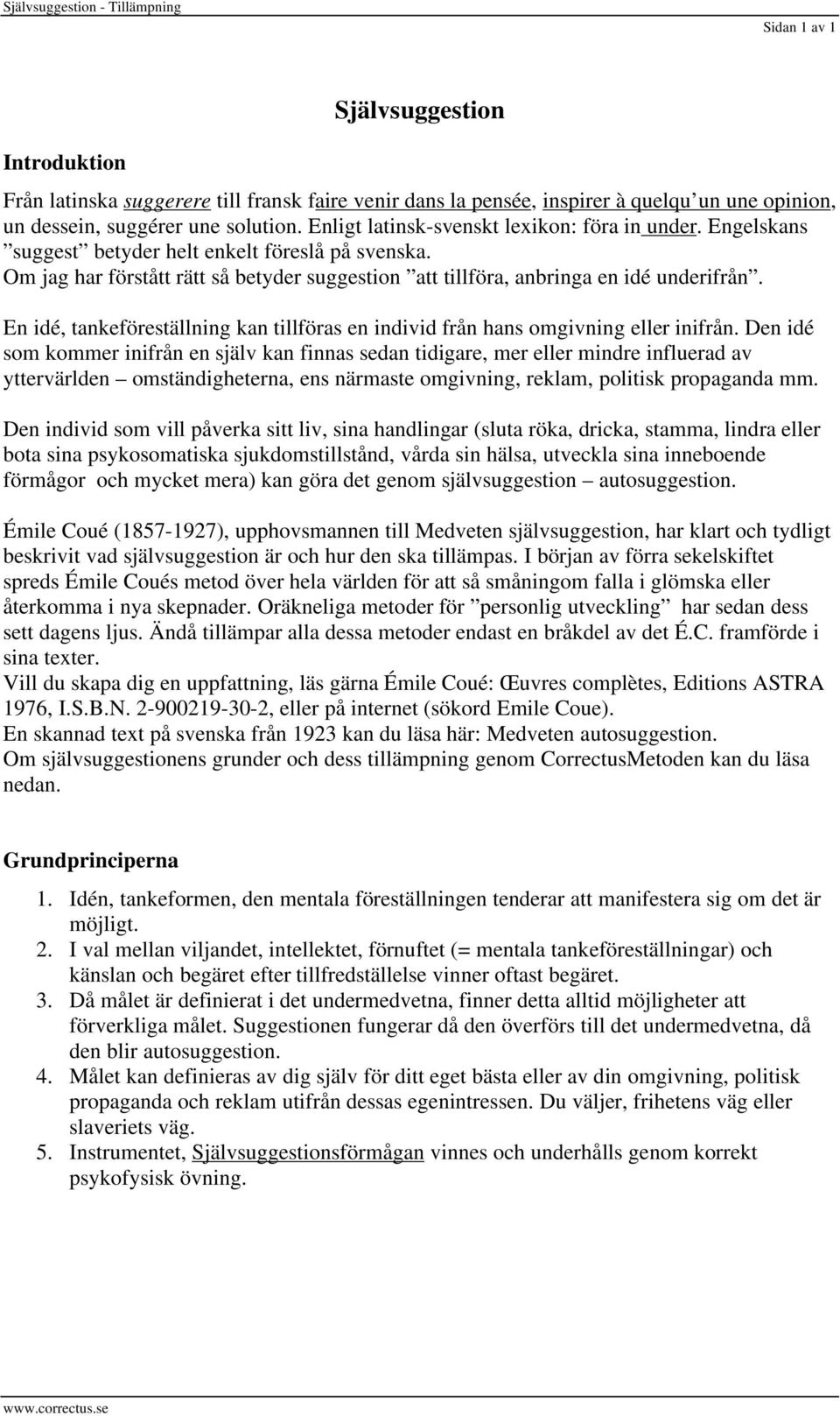 Om jag har förstått rätt så betyder suggestion att tillföra, anbringa en idé underifrån. En idé, tankeföreställning kan tillföras en individ från hans omgivning eller inifrån.