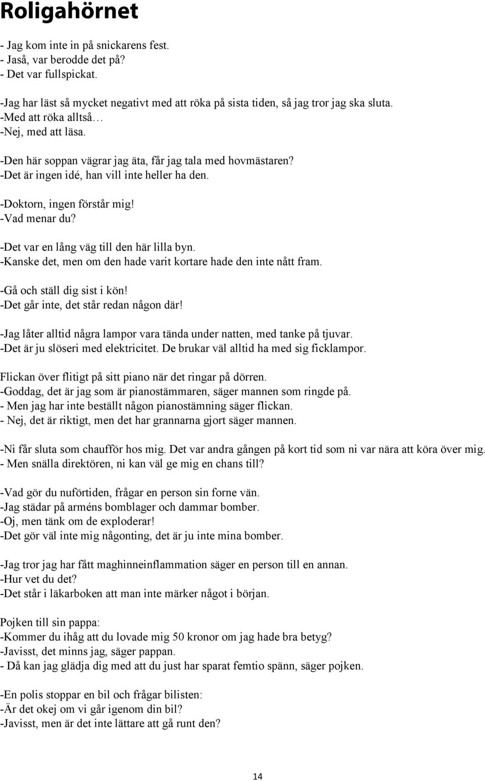 -Det var en lång väg till den här lilla byn. -Kanske det, men om den hade varit kortare hade den inte nått fram. -Gå och ställ dig sist i kön! -Det går inte, det står redan någon där!