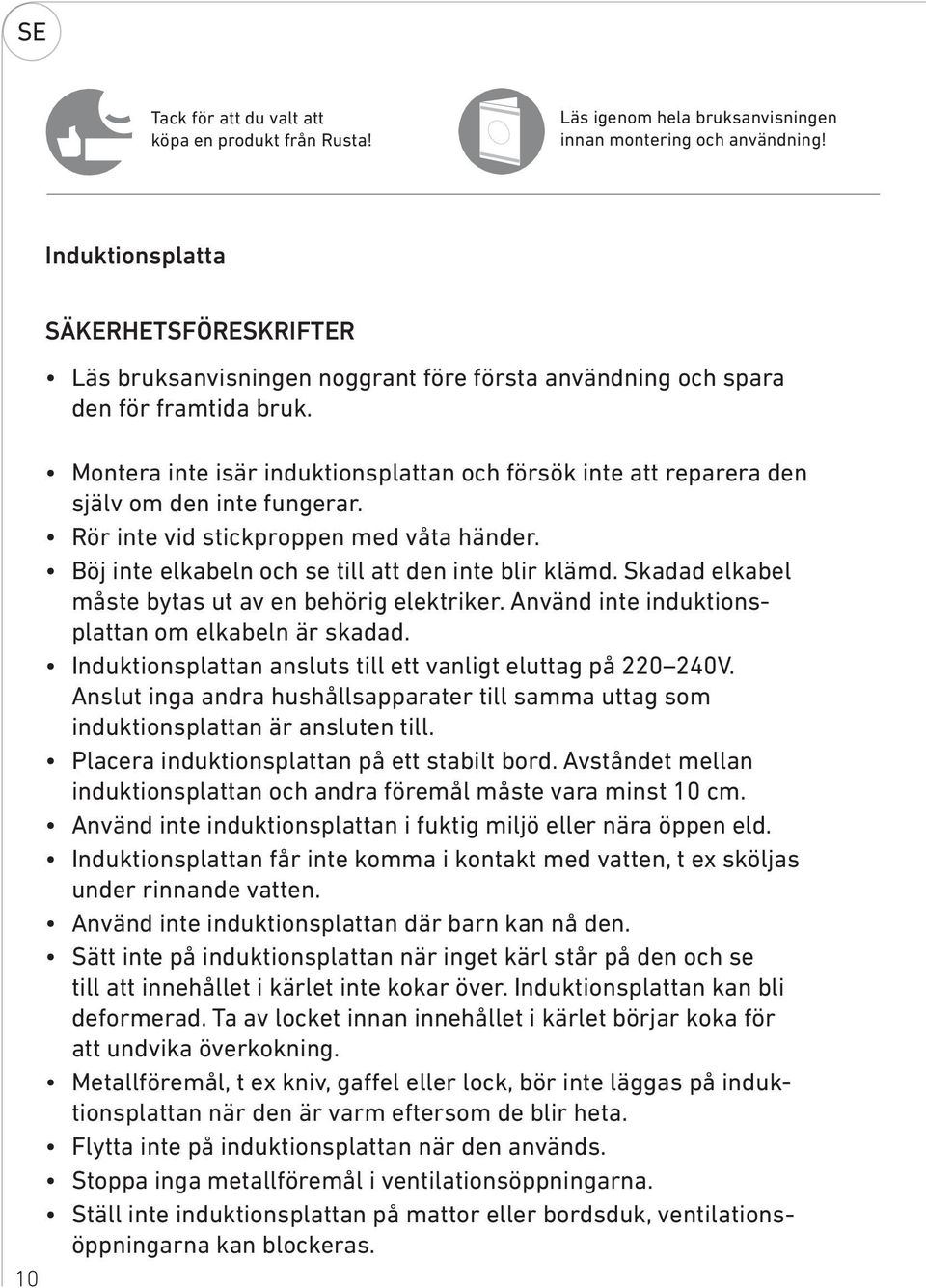 Montera inte isär induktionsplattan och försök inte att reparera den själv om den inte fungerar. Rör inte vid stickproppen med våta händer. Böj inte elkabeln och se till att den inte blir klämd.