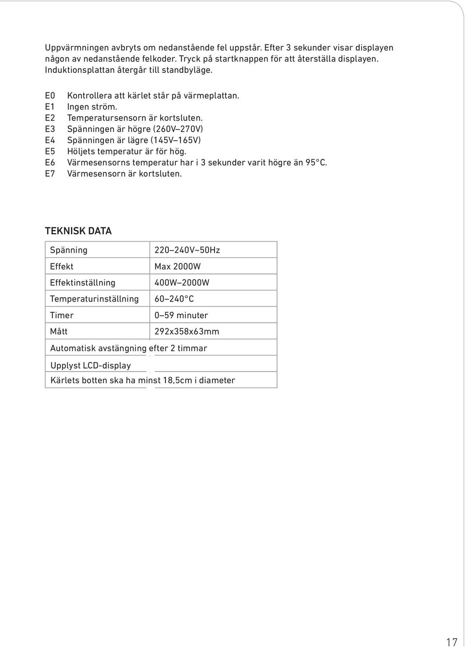 Spänningen är högre (260V 270V) Spänningen är lägre (145V 165V) Höljets temperatur är för hög. Värmesensorns temperatur har i 3 sekunder varit högre än 95 C. Värmesensorn är kortsluten.