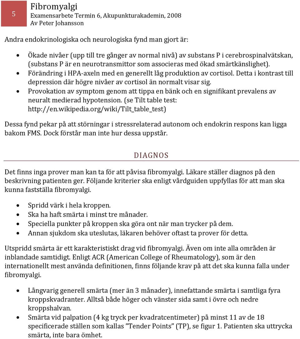 Provokation av symptom genom att tippa en bänk och en signifikant prevalens av neuralt medierad hypotension. (se Tilt table test: http://en.wikipedia.