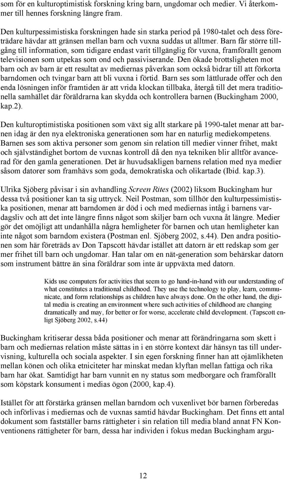 Barn får större tillgång till information, som tidigare endast varit tillgänglig för vuxna, framförallt genom televisionen som utpekas som ond och passiviserande.