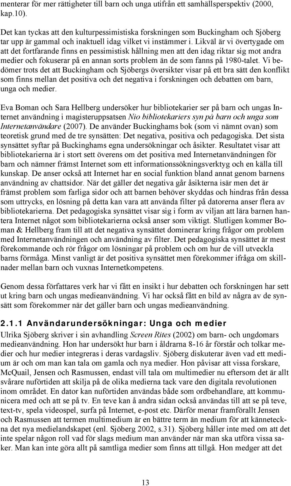 Likväl är vi övertygade om att det fortfarande finns en pessimistisk hållning men att den idag riktar sig mot andra medier och fokuserar på en annan sorts problem än de som fanns på 1980-talet.