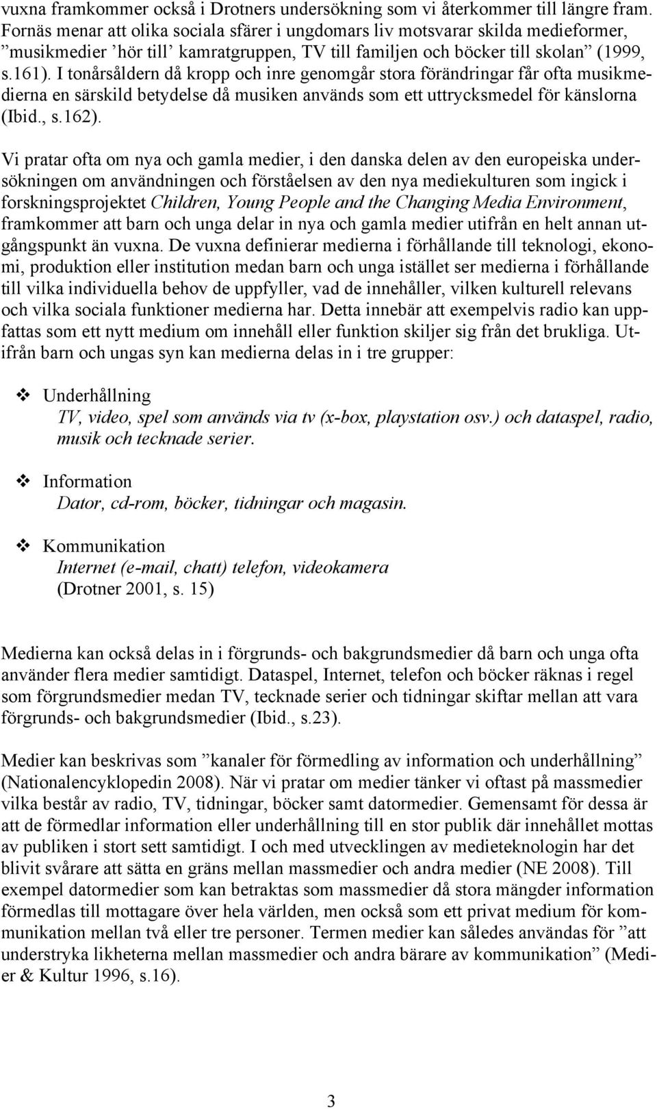 I tonårsåldern då kropp och inre genomgår stora förändringar får ofta musikmedierna en särskild betydelse då musiken används som ett uttrycksmedel för känslorna (Ibid., s.162).