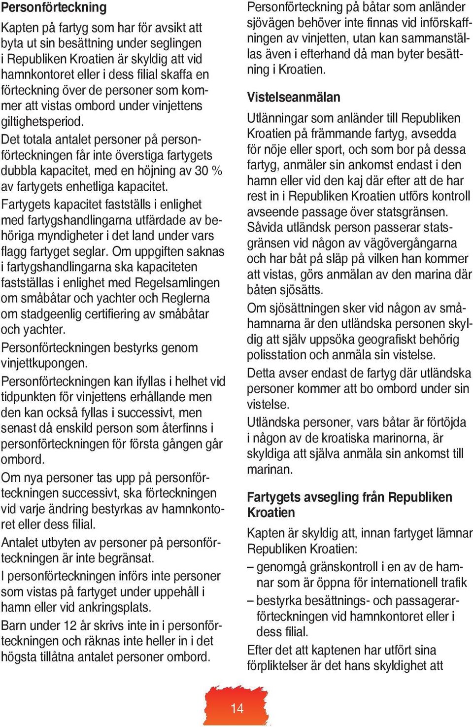 Det totala antalet personer på personförteckningen får inte överstiga fartygets dubbla kapacitet, med en höjning av 30 % av fartygets enhetliga kapacitet.