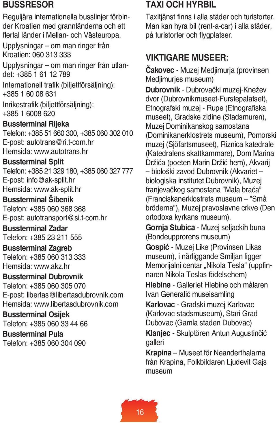 (biljettförsäljning): +385 1 6008 620 Bussterminal Rijeka Telefon: +385 51 660 300, +385 060 302 010 E-post: autotrans@