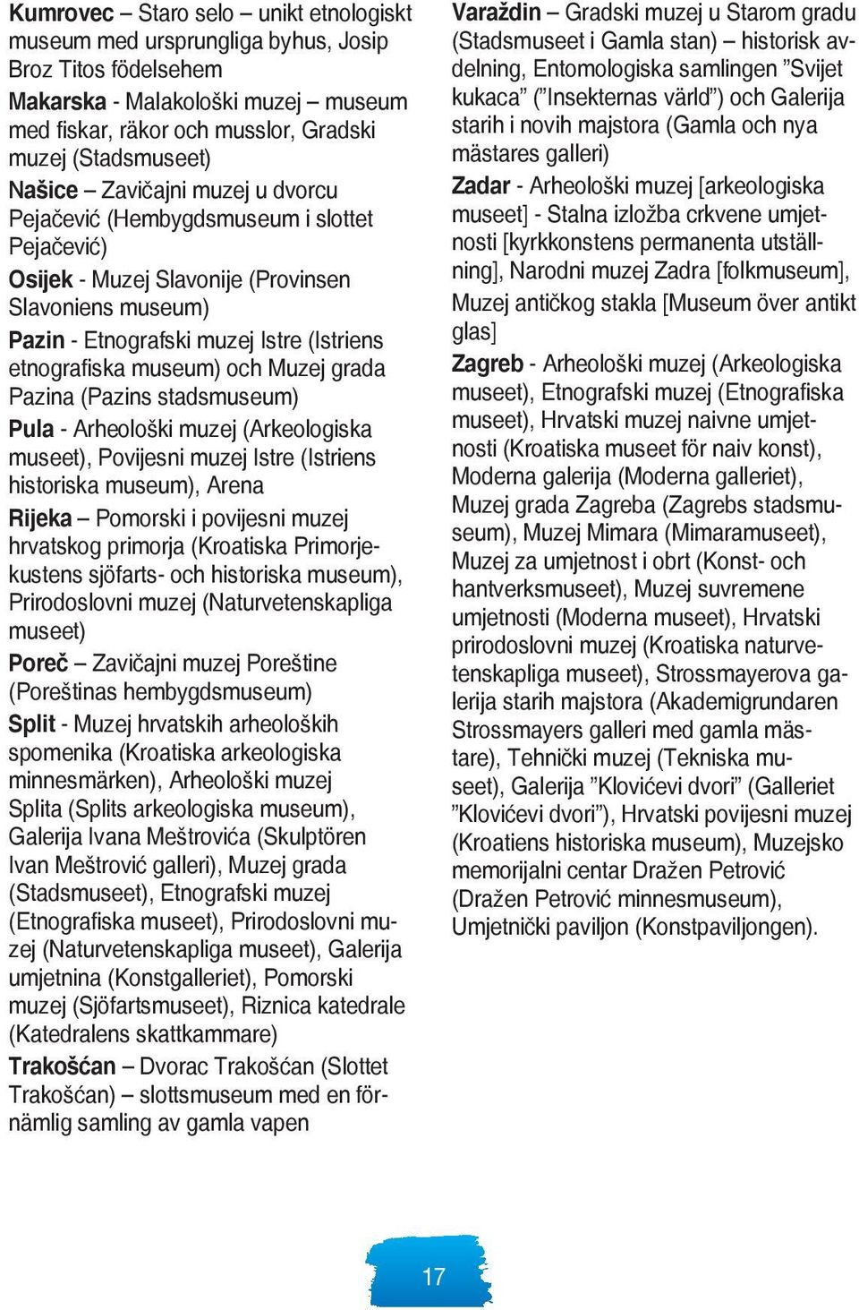 grada Pazina (Pazins stadsmuseum) Pula - Arheološki muzej (Arkeologiska museet), Povijesni muzej Istre (Istriens historiska museum), Arena Rijeka Pomorski i povijesni muzej hrvatskog primorja