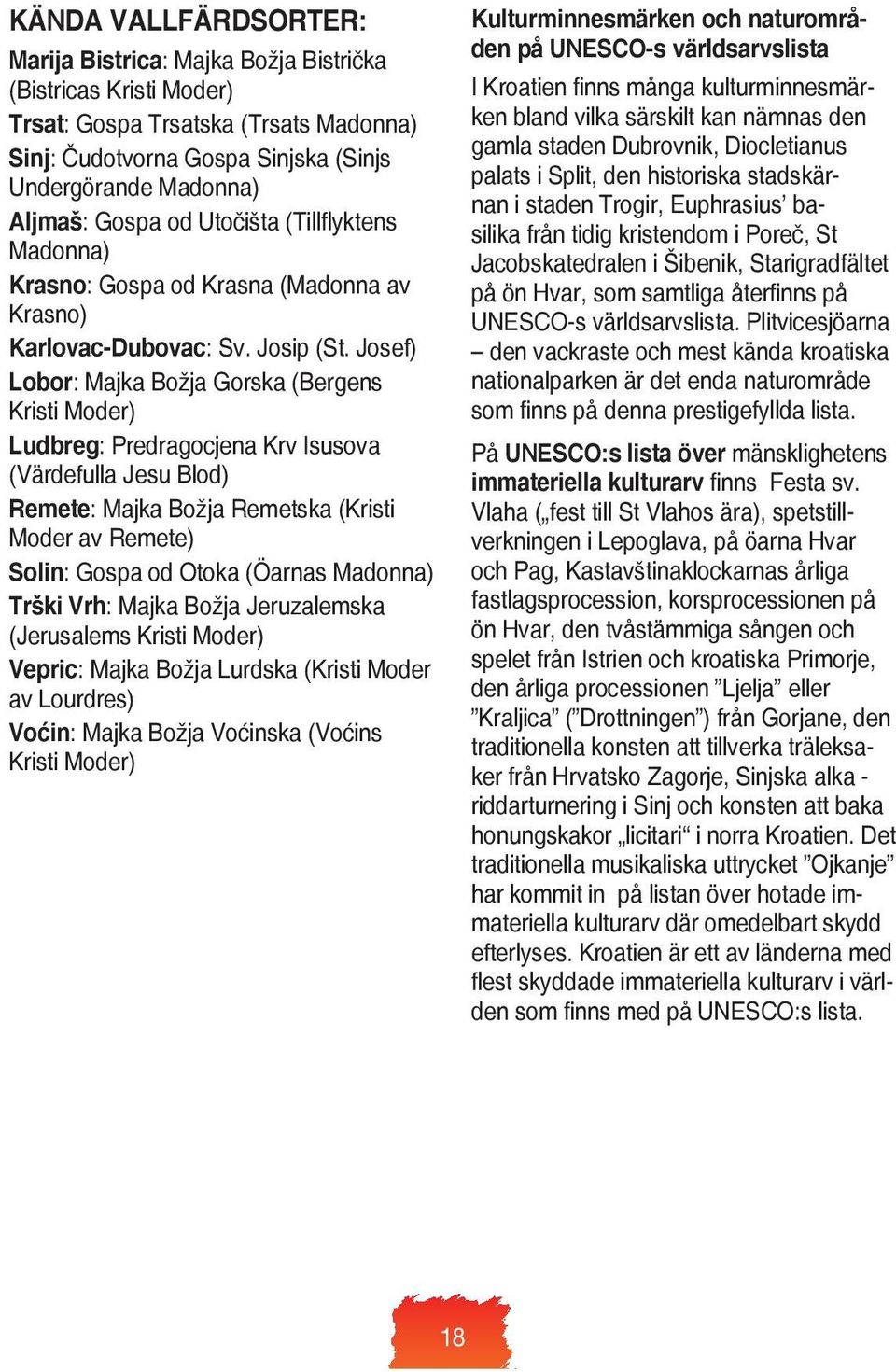 Josef) Lobor: Majka Božja Gorska (Bergens Kristi Moder) Ludbreg: Predragocjena Krv Isusova (Värdefulla Jesu Blod) Remete: Majka Božja Remetska (Kristi Moder av Remete) Solin: Gospa od Otoka (Öarnas
