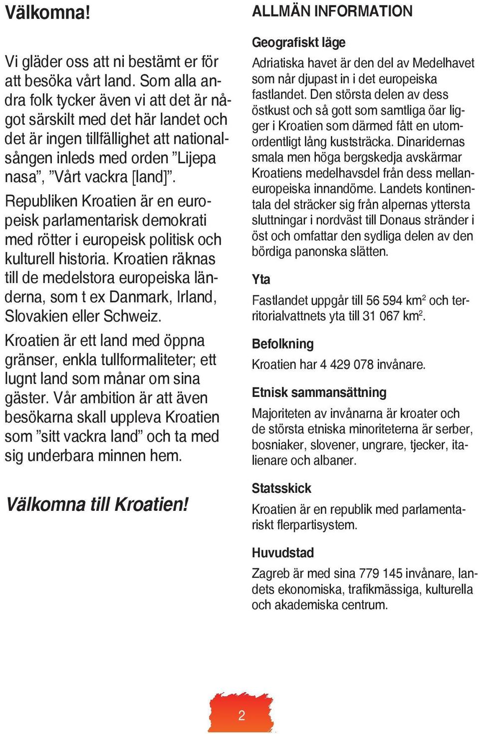 Republiken Kroatien är en europeisk parlamentarisk demokrati med rötter i europeisk politisk och kulturell historia.