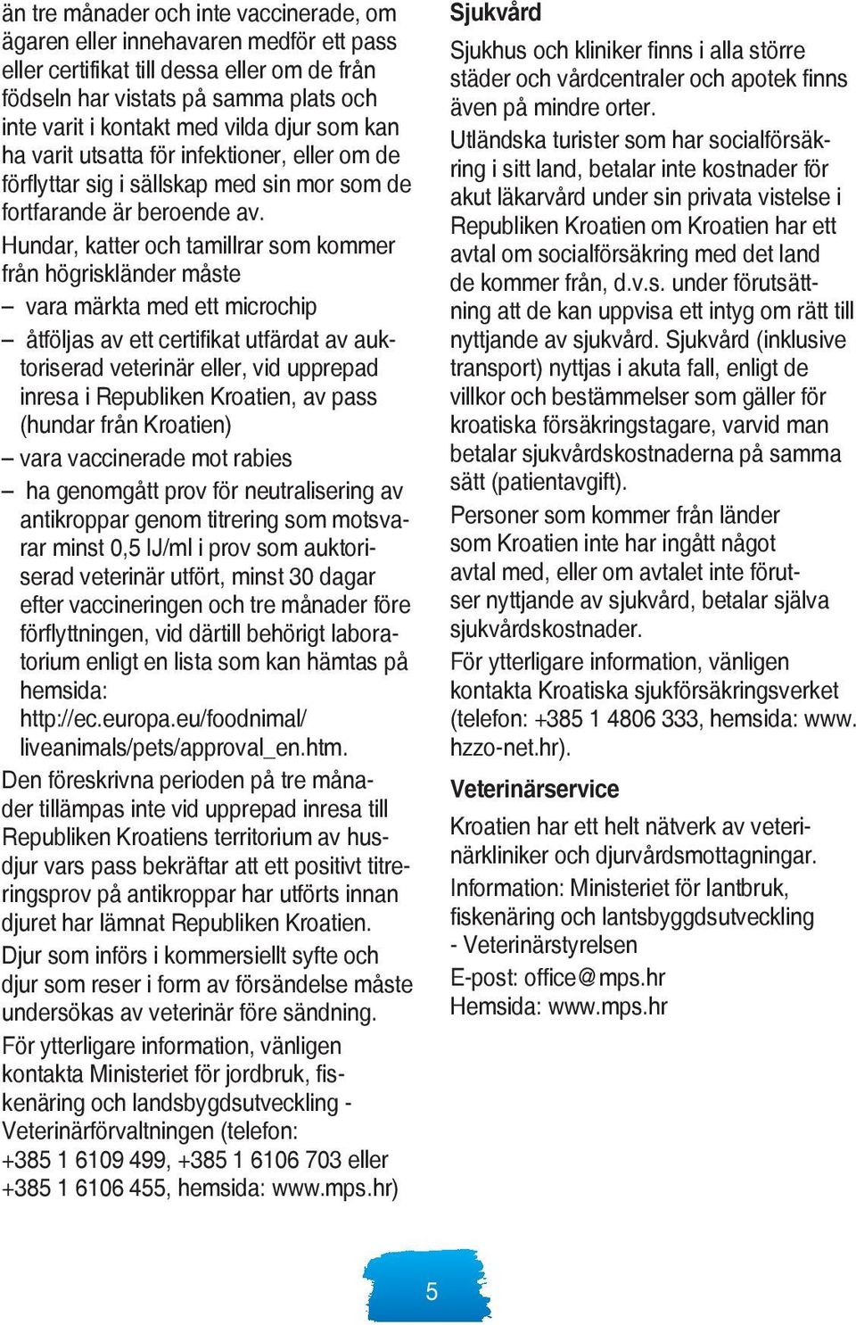 Hundar, katter och tamillrar som kommer från högriskländer måste vara märkta med ett microchip åtföljas av ett certifikat utfärdat av auktoriserad veterinär eller, vid upprepad inresa i Republiken