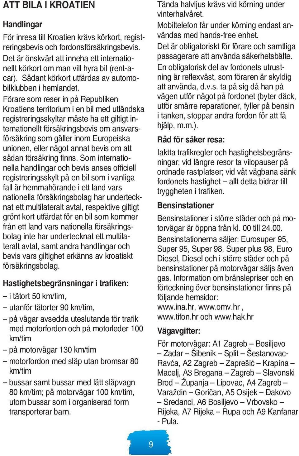 Förare som reser in på Republiken Kroatiens territorium i en bil med utländska registreringsskyltar måste ha ett giltigt internationellt försäkringsbevis om ansvarsförsäkring som gäller inom