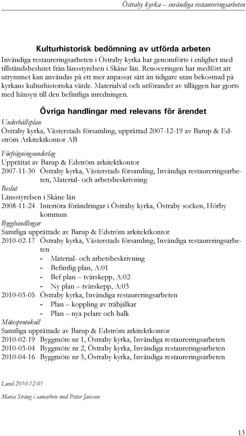 Materialval och utförandet av tilläggen har gjorts med hänsyn till den befintliga inredningen.