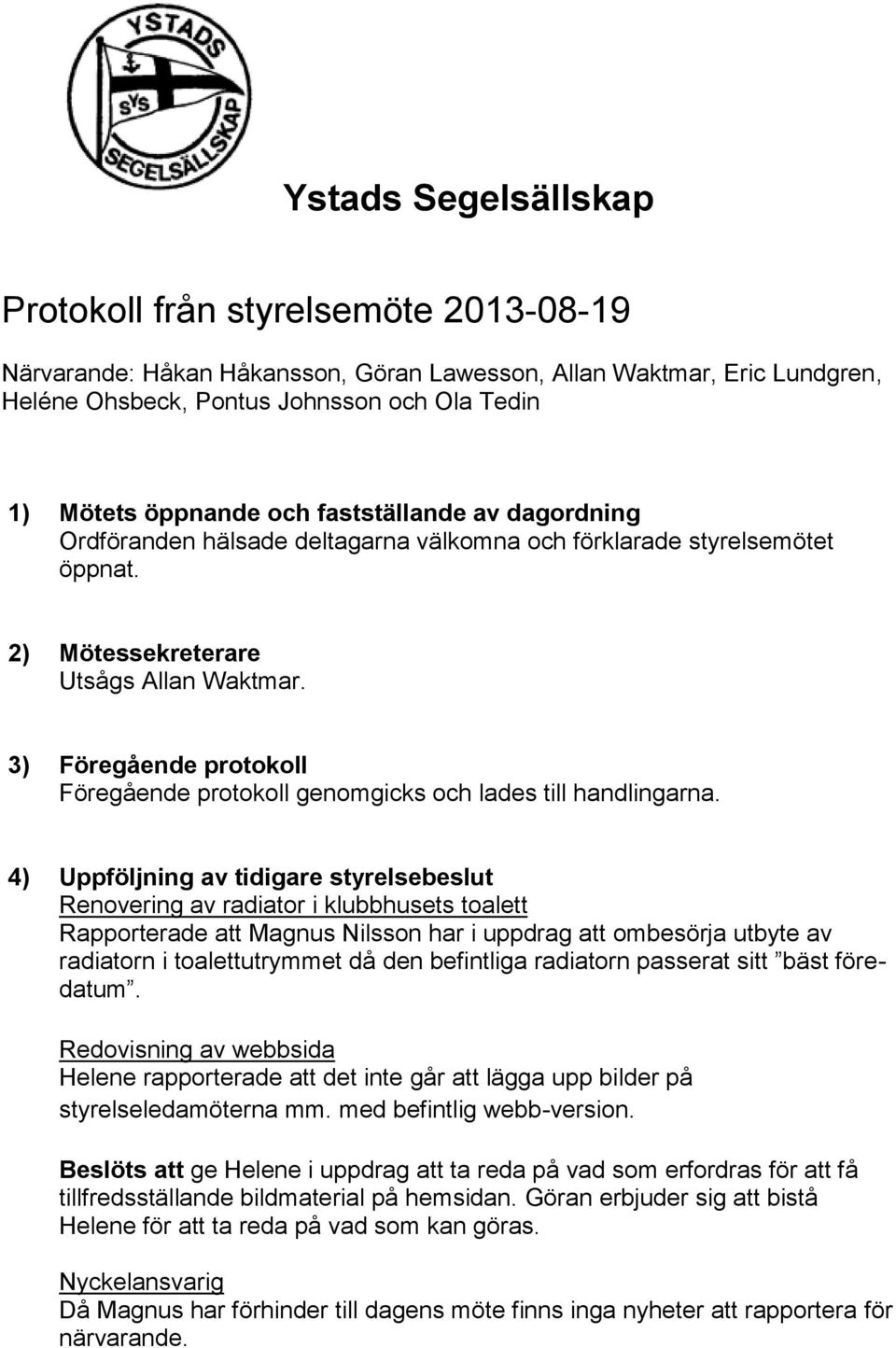 3) Föregående protokoll Föregående protokoll genomgicks och lades till handlingarna.