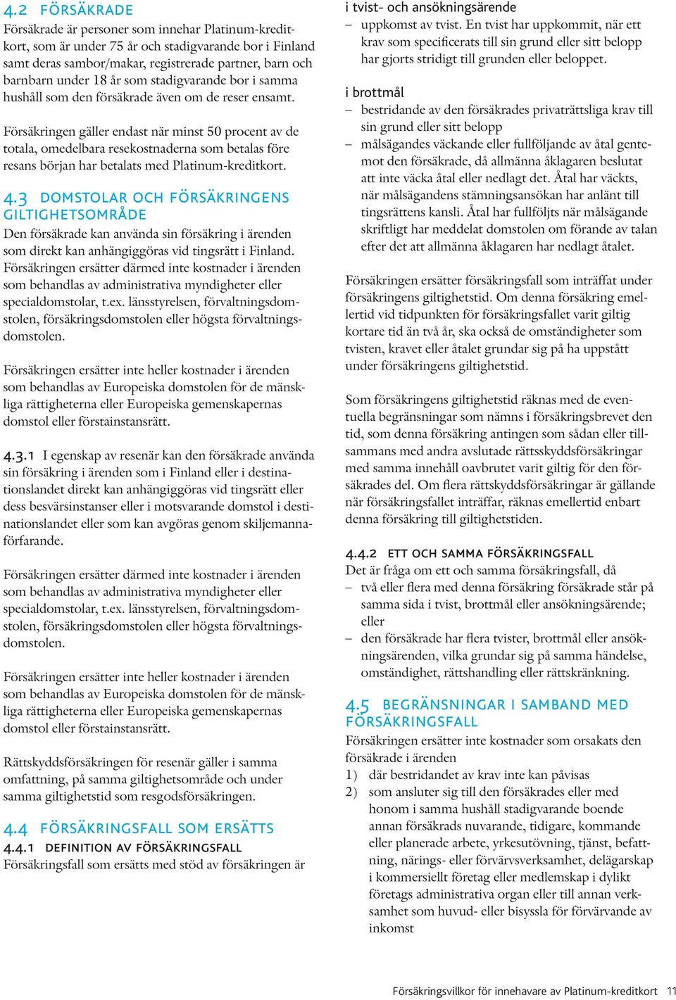 Försäkringen gäller endast när minst 50 procent av de totala, omedelbara resekostnaderna som betalas före resans början har betalats med Platinum-kreditkort. 4.