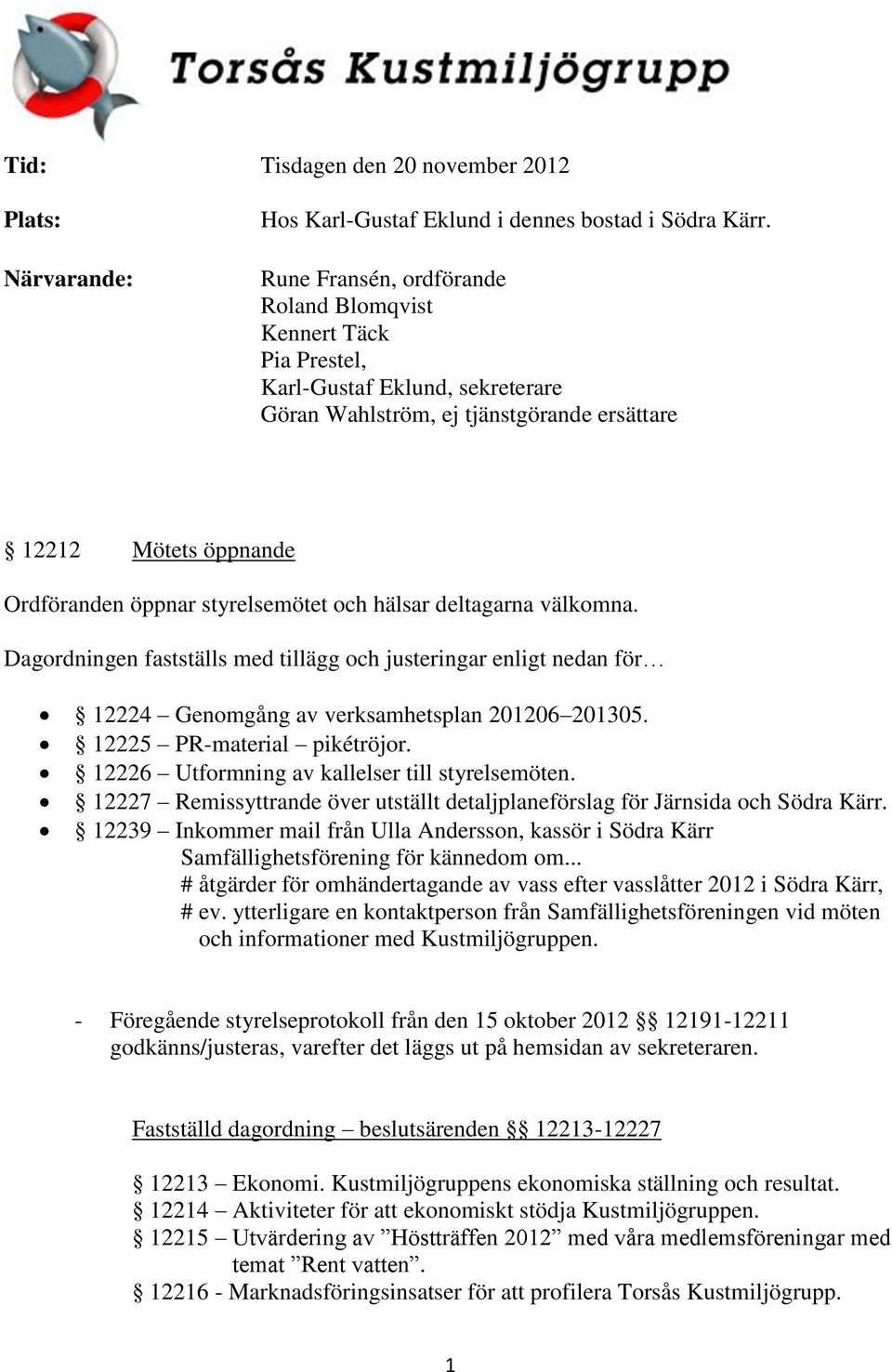 och hälsar deltagarna välkomna. Dagordningen fastställs med tillägg och justeringar enligt nedan för 12224 Genomgång av verksamhetsplan 201206 201305. 12225 PR-material pikétröjor.