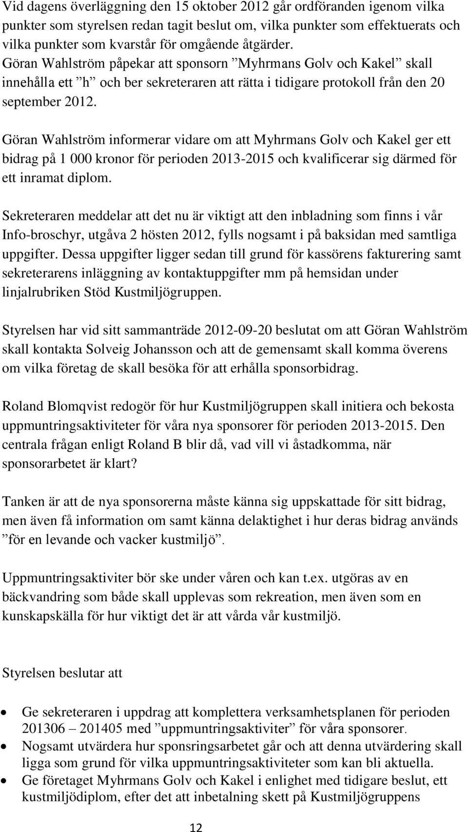 Göran Wahlström informerar vidare om att Myhrmans Golv och Kakel ger ett bidrag på 1 000 kronor för perioden 2013-2015 och kvalificerar sig därmed för ett inramat diplom.