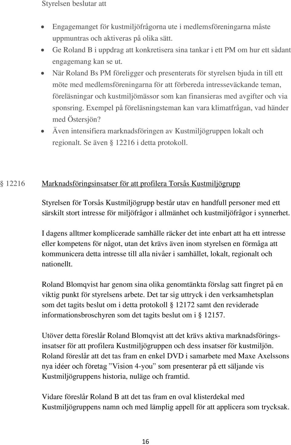 När Roland Bs PM föreligger och presenterats för styrelsen bjuda in till ett möte med medlemsföreningarna för att förbereda intresseväckande teman, föreläsningar och kustmiljömässor som kan