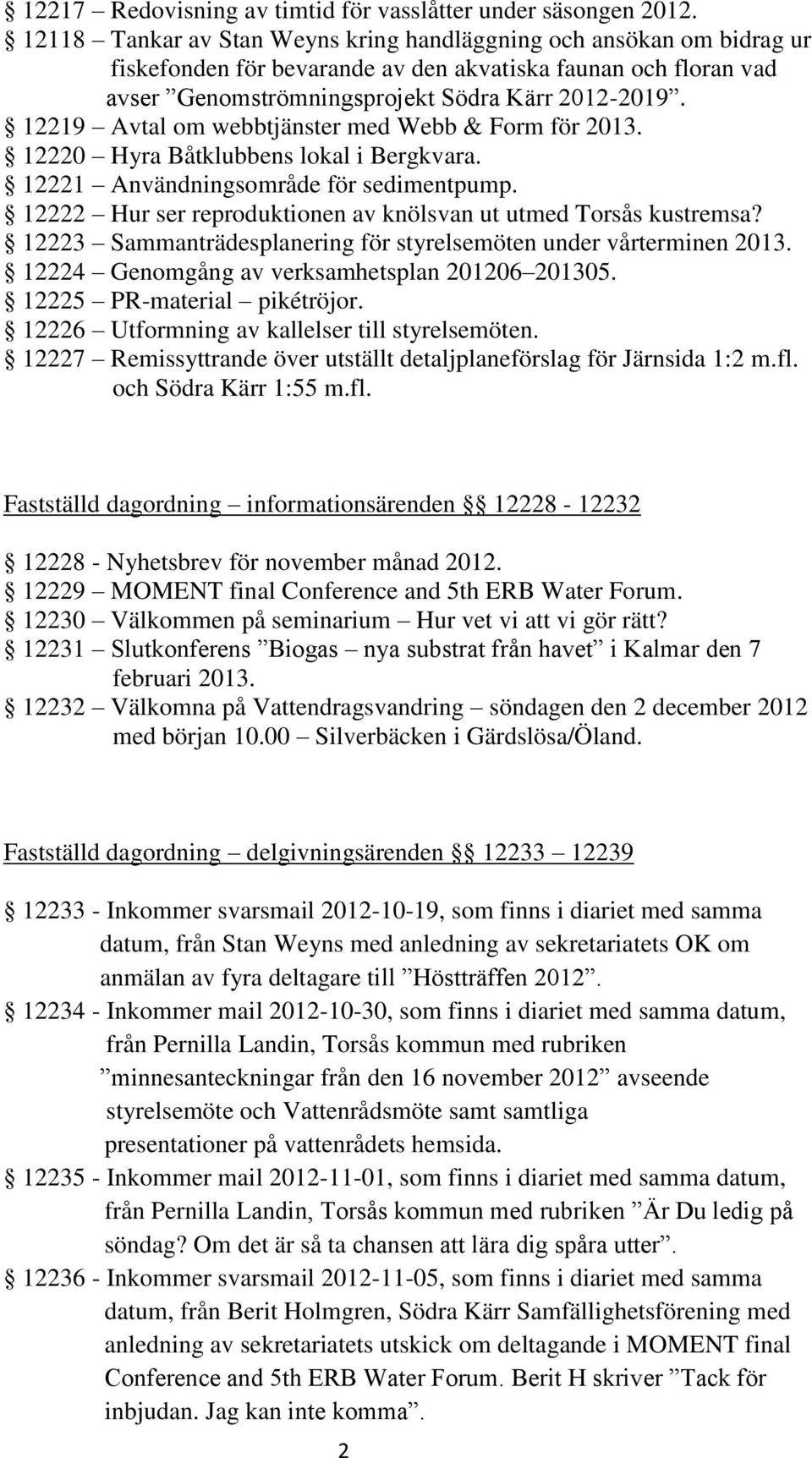 12219 Avtal om webbtjänster med Webb & Form för 2013. 12220 Hyra Båtklubbens lokal i Bergkvara. 12221 Användningsområde för sedimentpump.