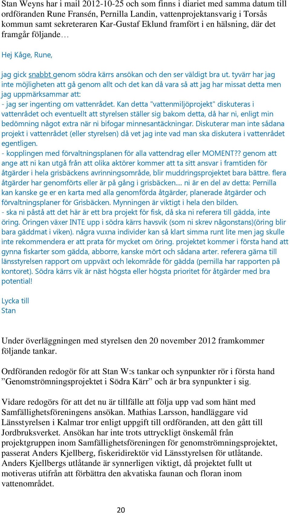 tyvärr har jag inte möjligheten att gå genom allt och det kan då vara så att jag har missat detta men jag uppmärksammar att: - jag ser ingenting om vattenrådet.