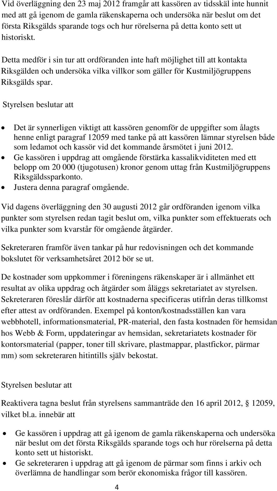 Detta medför i sin tur att ordföranden inte haft möjlighet till att kontakta Riksgälden och undersöka vilka villkor som gäller för Kustmiljögruppens Riksgälds spar.