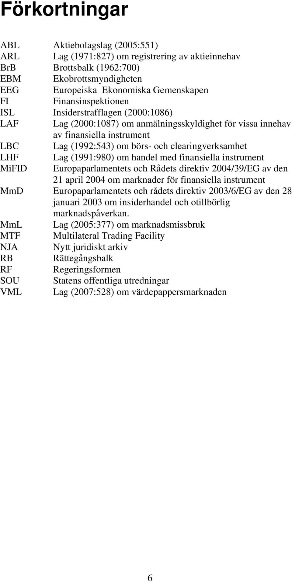 Lag (1991:980) om handel med finansiella instrument MiFID Europaparlamentets och Rådets direktiv 2004/39/EG av den 21 april 2004 om marknader för finansiella instrument MmD Europaparlamentets och