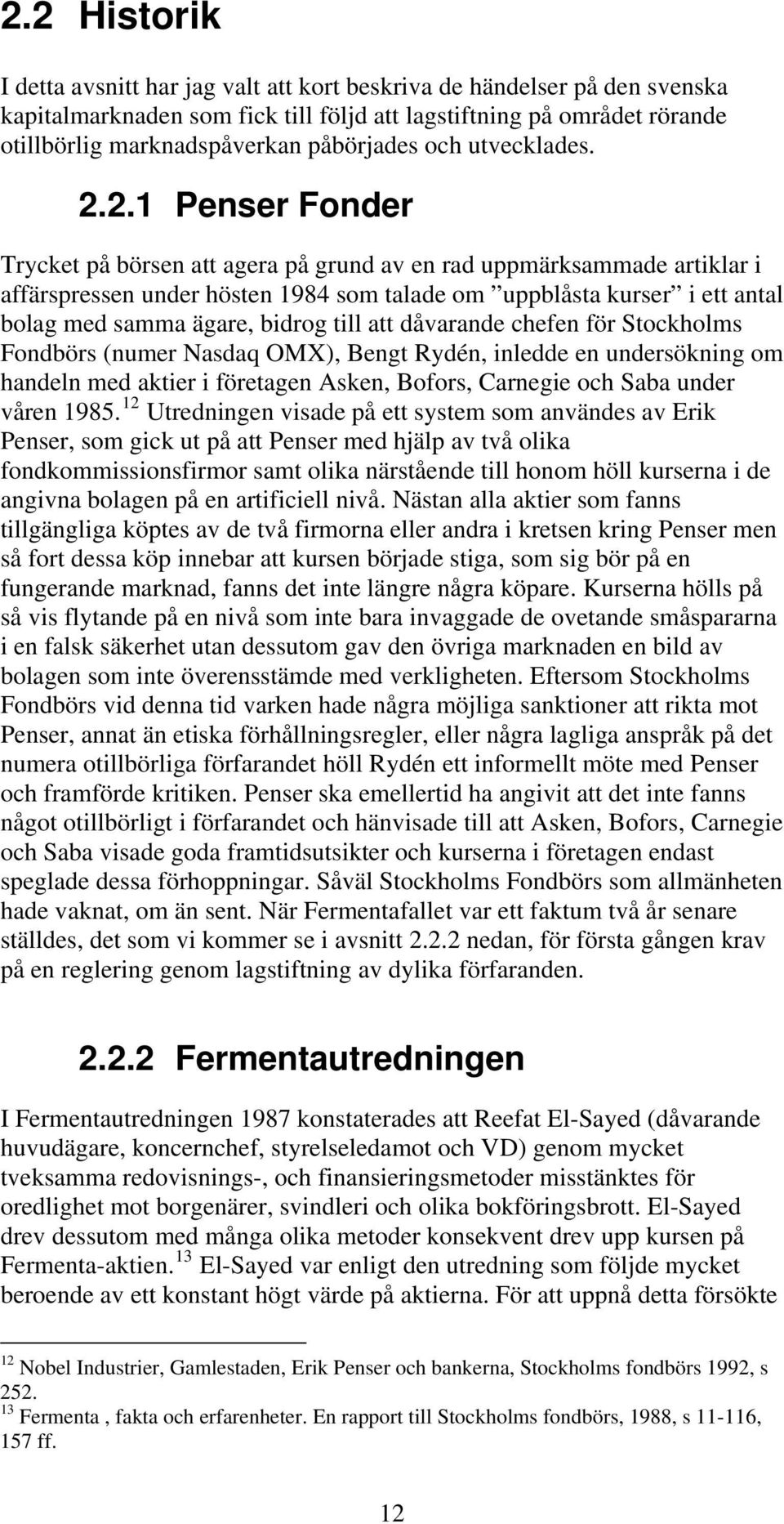 2.1 Penser Fonder Trycket på börsen att agera på grund av en rad uppmärksammade artiklar i affärspressen under hösten 1984 som talade om uppblåsta kurser i ett antal bolag med samma ägare, bidrog