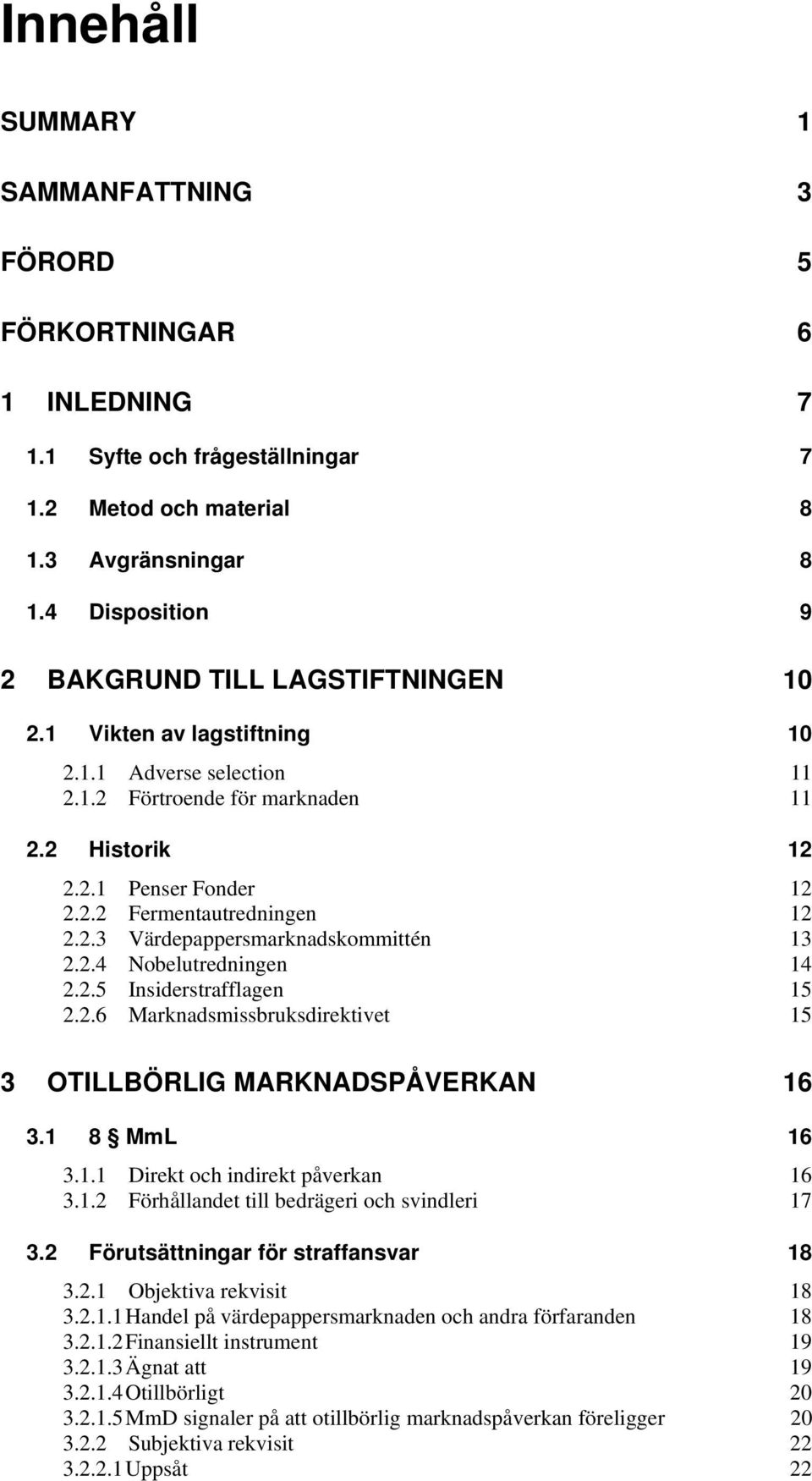 2.3 Värdepappersmarknadskommittén 13 2.2.4 Nobelutredningen 14 2.2.5 Insiderstrafflagen 15 2.2.6 Marknadsmissbruksdirektivet 15 3 OTILLBÖRLIG MARKNADSPÅVERKAN 16 3.1 8 MmL 16 3.1.1 Direkt och indirekt påverkan 16 3.