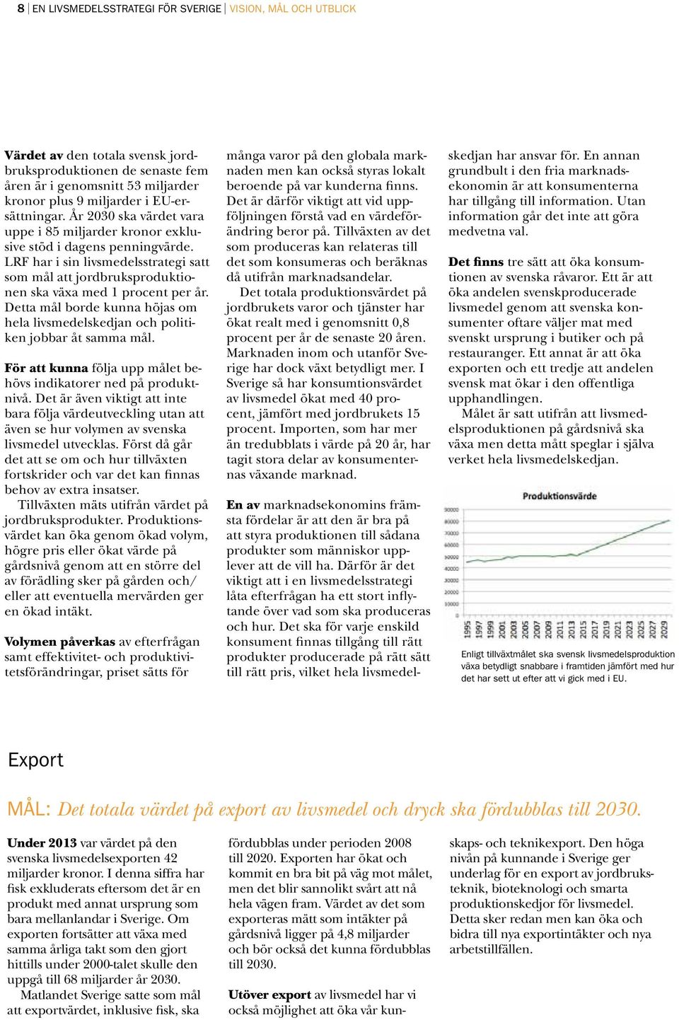 LRF har i sin livsmedelsstrategi satt som mål att jordbruksproduktionen ska växa med 1 procent per år. Detta mål borde kunna höjas om hela livsmedelskedjan och politiken jobbar åt samma mål.