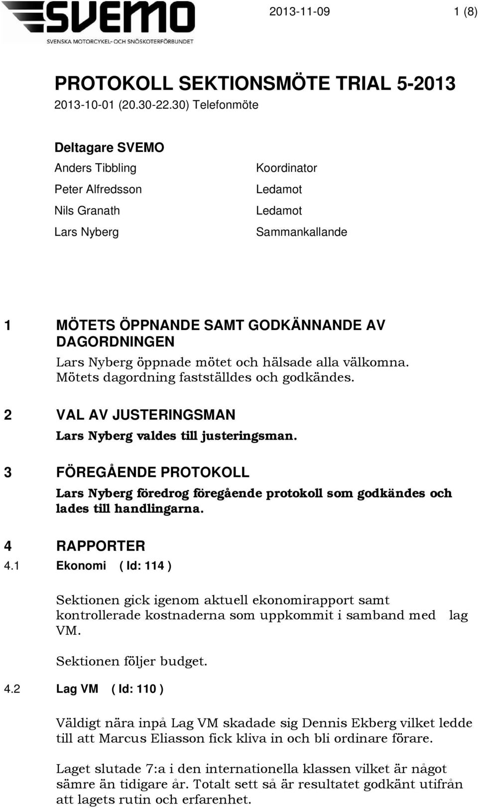 öppnade mötet och hälsade alla välkomna. Mötets dagordning fastställdes och godkändes. 2 VAL AV JUSTERINGSMAN Lars Nyberg valdes till justeringsman.