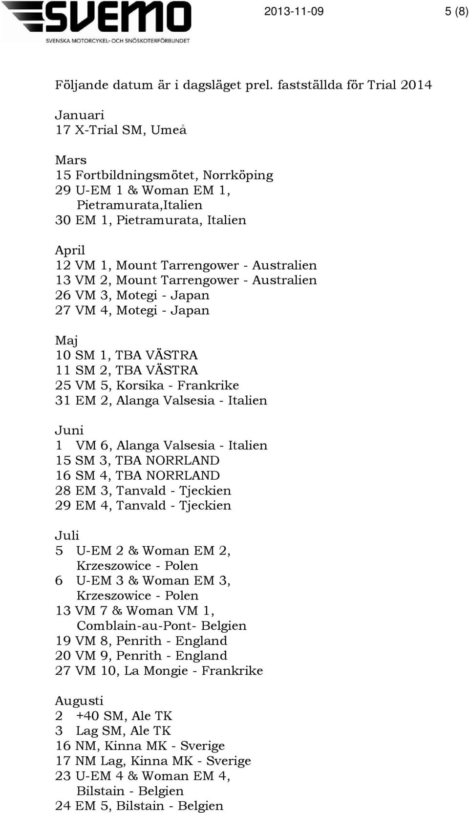 Tarrengower - Australien 13 VM 2, Mount Tarrengower - Australien 26 VM 3, Motegi - Japan 27 VM 4, Motegi - Japan Maj 10 SM 1, TBA VÄSTRA 11 SM 2, TBA VÄSTRA 25 VM 5, Korsika - Frankrike 31 EM 2,