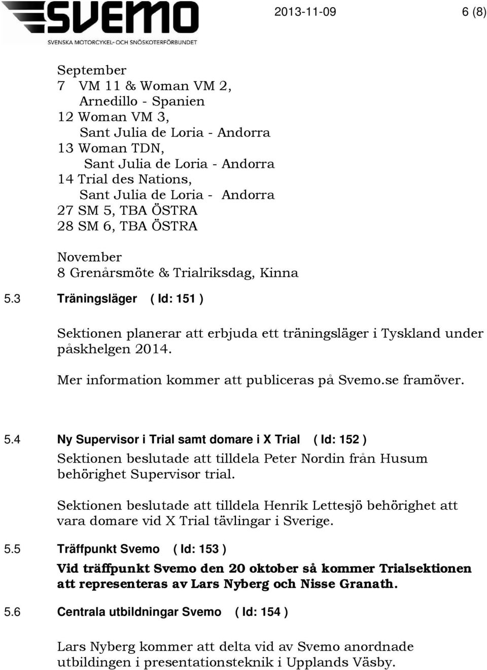 Mer information kommer att publiceras på Svemo.se framöver. 5.