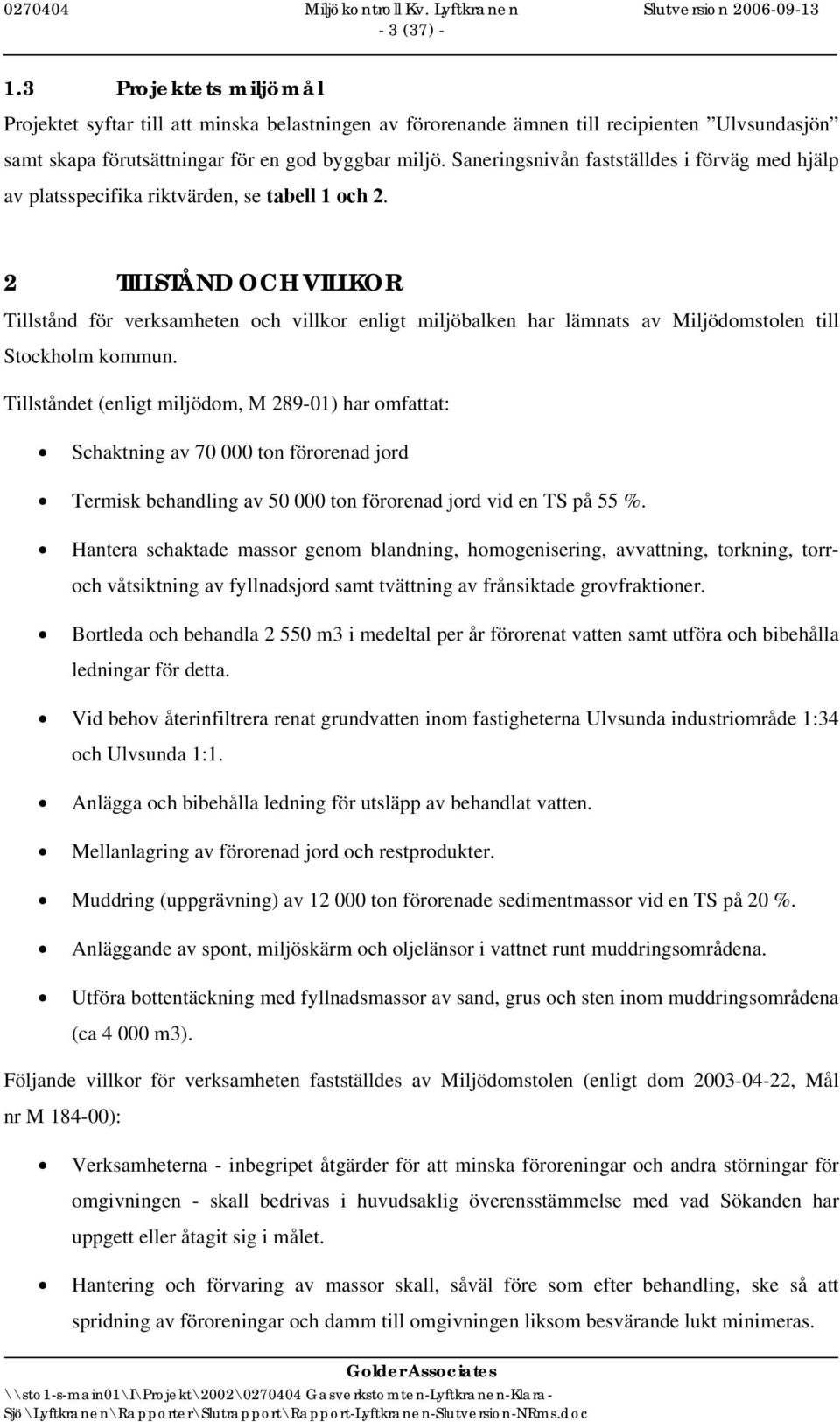 2 TILLSTÅND OCH VILLKOR Tillstånd för verksamheten och villkor enligt miljöbalken har lämnats av Miljödomstolen till Stockholm kommun.