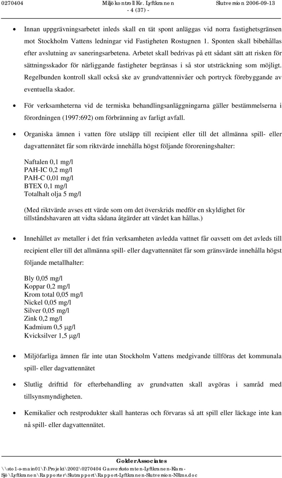 Arbetet skall bedrivas på ett sådant sätt att risken för sättningsskador för närliggande fastigheter begränsas i så stor utsträckning som möjligt.