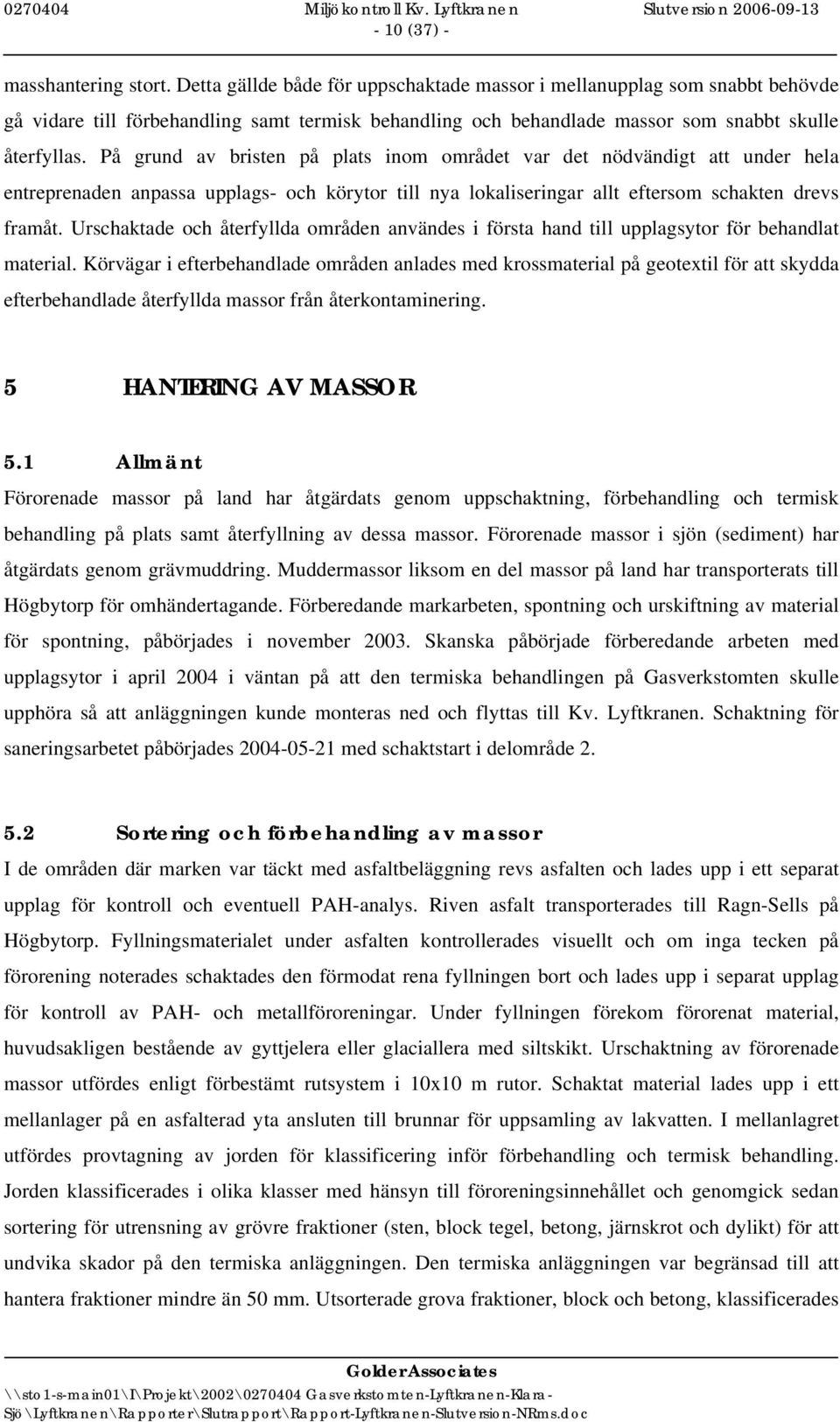 På grund av bristen på plats inom området var det nödvändigt att under hela entreprenaden anpassa upplags- och körytor till nya lokaliseringar allt eftersom schakten drevs framåt.