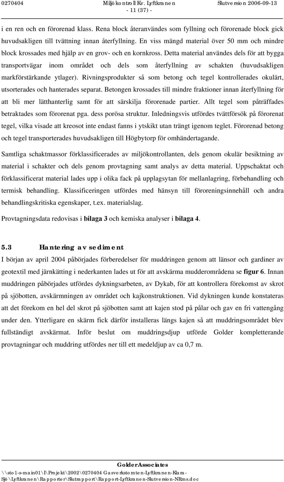 Detta material användes dels för att bygga transportvägar inom området och dels som återfyllning av schakten (huvudsakligen markförstärkande ytlager).