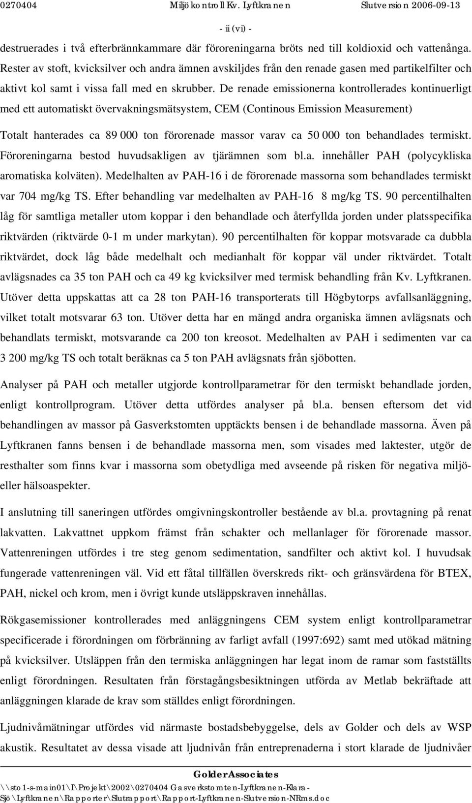 De renade emissionerna kontrollerades kontinuerligt med ett automatiskt övervakningsmätsystem, CEM (Continous Emission Measurement) Totalt hanterades ca 89 000 ton förorenade massor varav ca 50 000