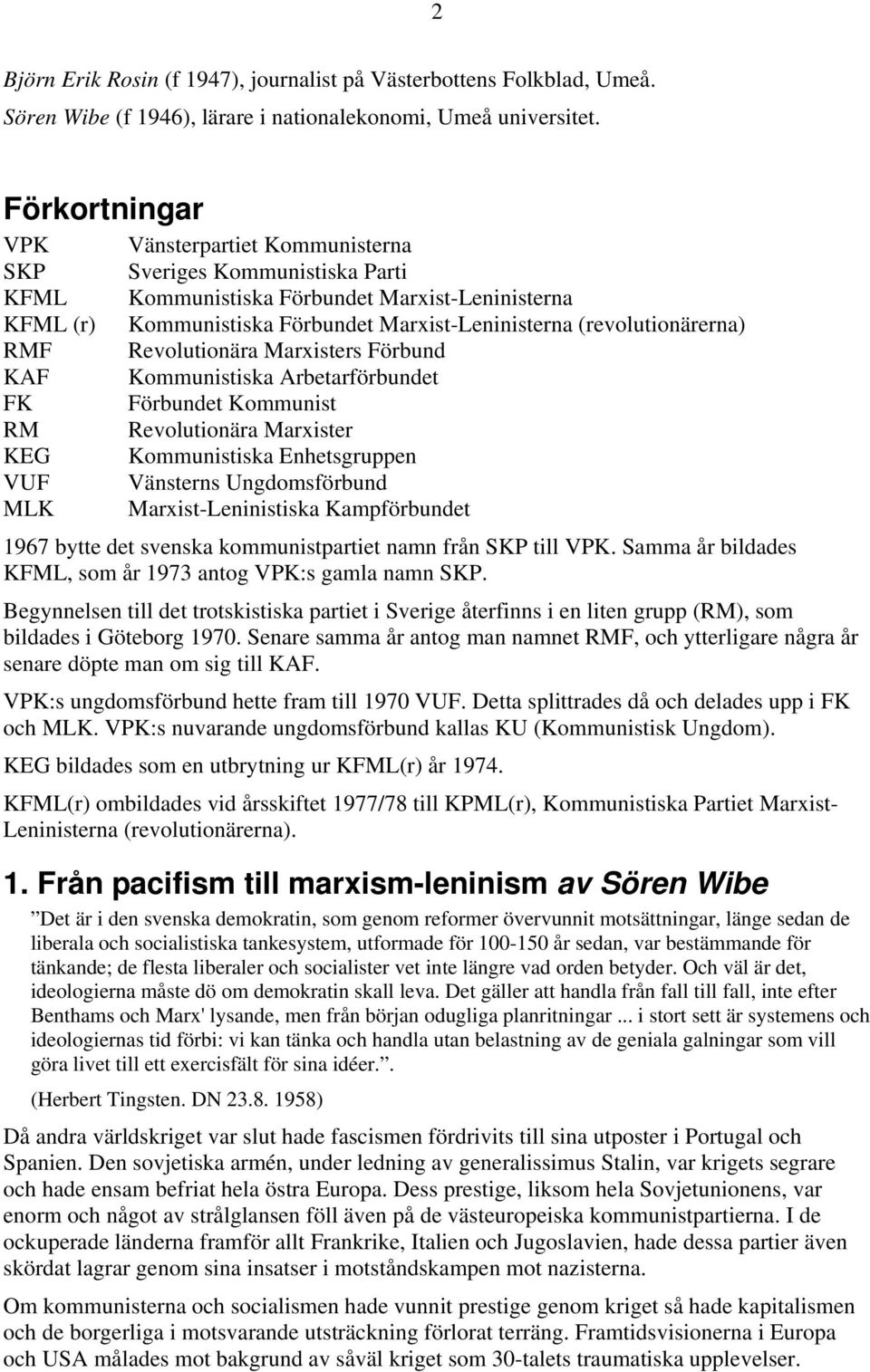 Marxist-Leninisterna (revolutionärerna) Revolutionära Marxisters Förbund Kommunistiska Arbetarförbundet Förbundet Kommunist Revolutionära Marxister Kommunistiska Enhetsgruppen Vänsterns