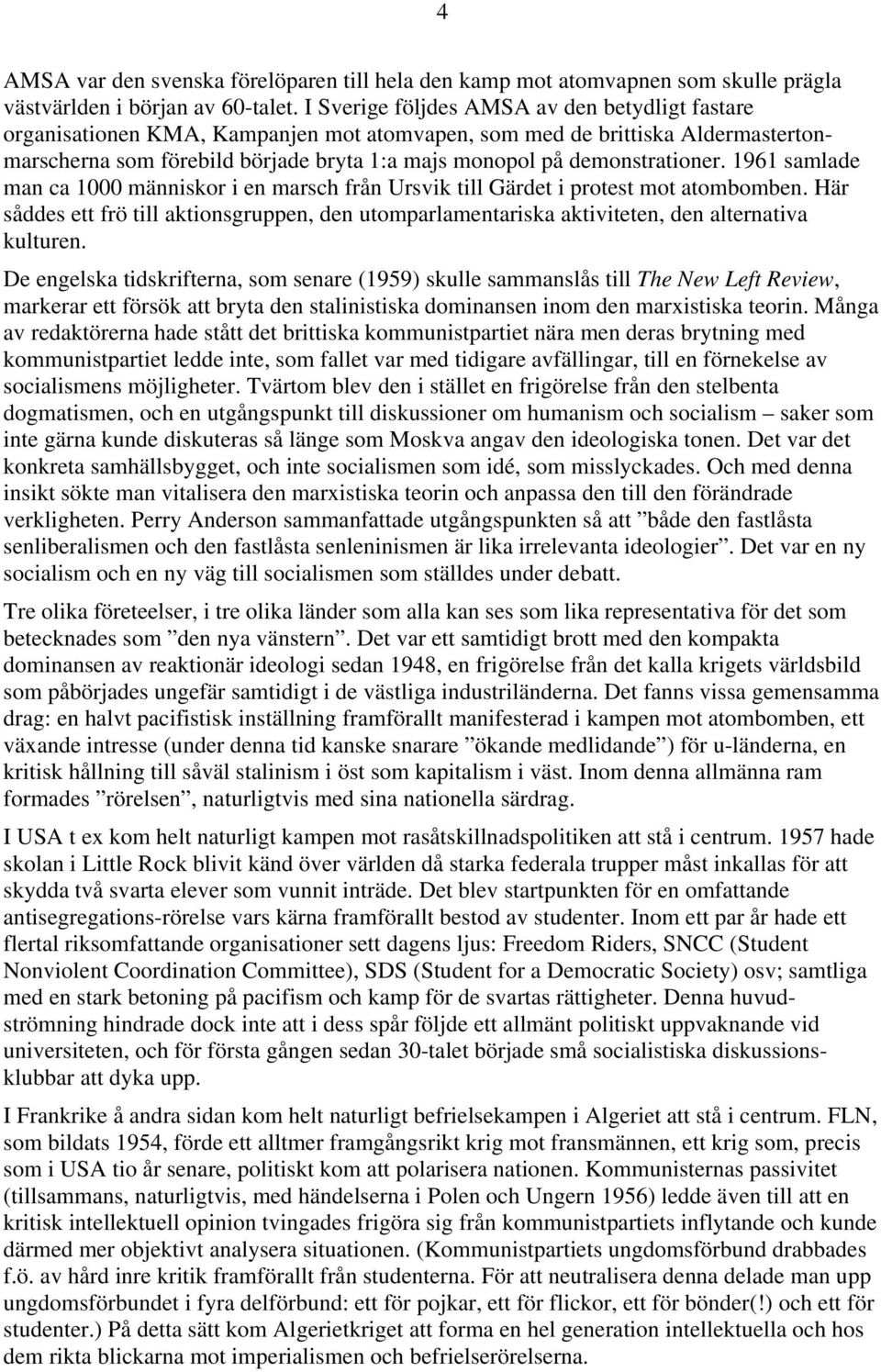 demonstrationer. 1961 samlade man ca 1000 människor i en marsch från Ursvik till Gärdet i protest mot atombomben.