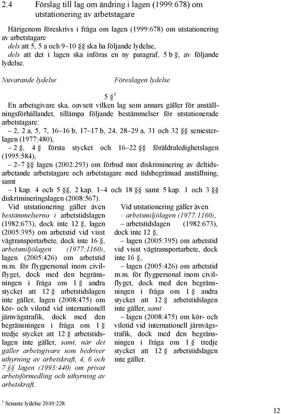 Nuvarande lydelse Föreslagen lydelse 5 1 En arbetsgivare ska, oavsett vilken lag som annars gäller för anställningsförhållandet, tillämpa följande bestämmelser för utstationerade arbetstagare: 2, 2