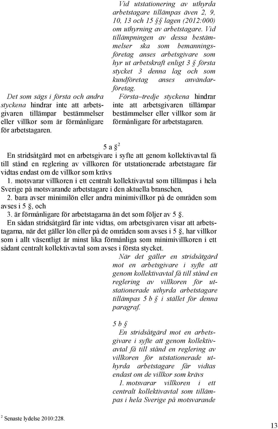 Vid tillämpningen av dessa bestämmelser ska som bemanningsföretag anses arbetsgivare som hyr ut arbetskraft enligt 3 första stycket 3 denna lag och som kundföretag anses användarföretag.