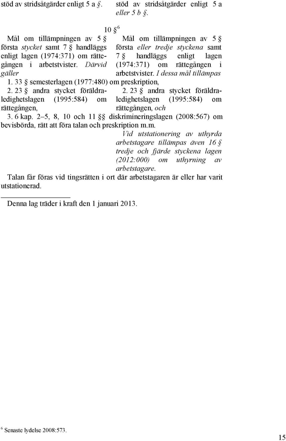 23 andra stycket föräldraledighetslagen (1995:584) om rättegången, Mål om tillämpningen av 5 första eller tredje styckena samt 7 handläggs enligt lagen (1974:371) om rättegången i arbetstvister.