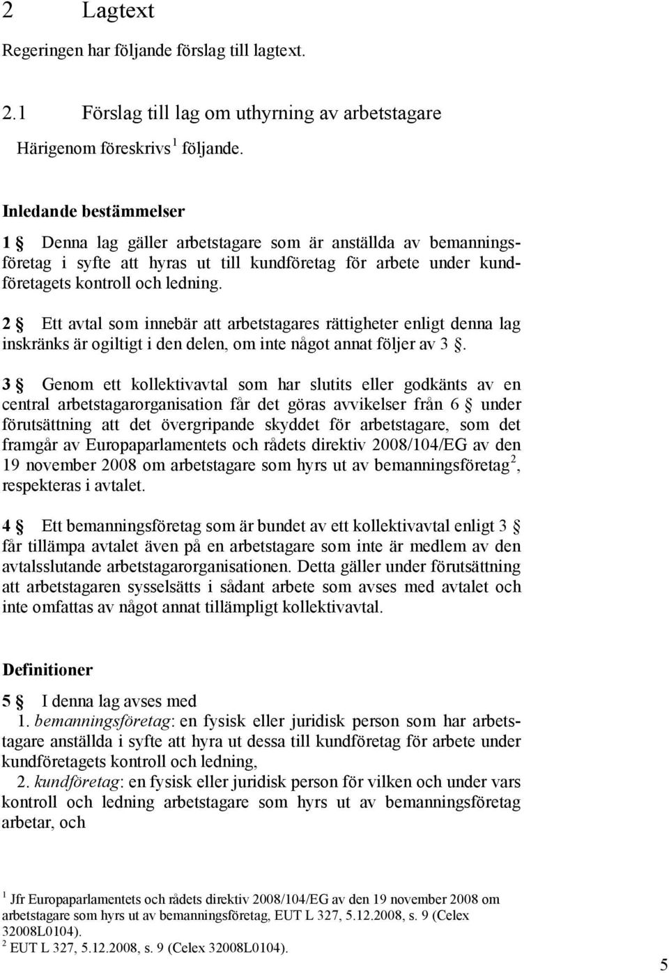 2 Ett avtal som innebär att arbetstagares rättigheter enligt denna lag inskränks är ogiltigt i den delen, om inte något annat följer av 3.