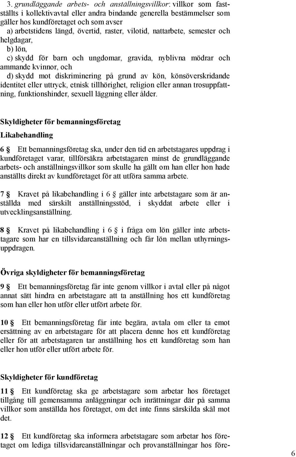 kön, könsöverskridande identitet eller uttryck, etnisk tillhörighet, religion eller annan trosuppfattning, funktionshinder, sexuell läggning eller ålder.