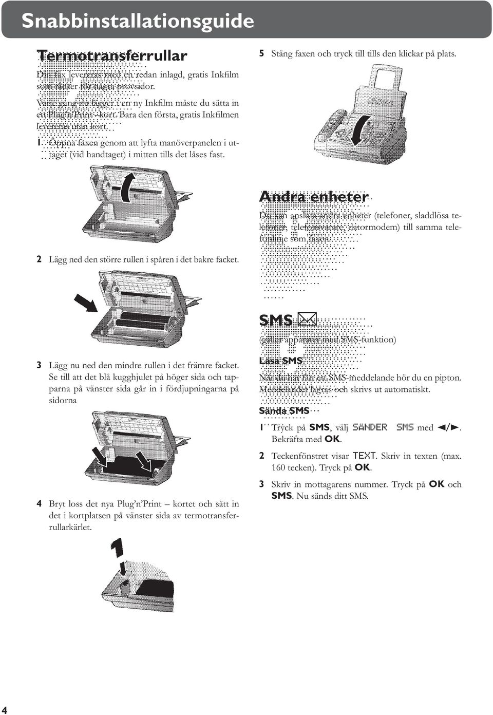 1 Öppna faxen genom att lyfta manöverpanelen i uttaget (vid handtaget) i mitten tills det låses fast. 5 Stäng faxen och tryck till tills den klickar på plats.